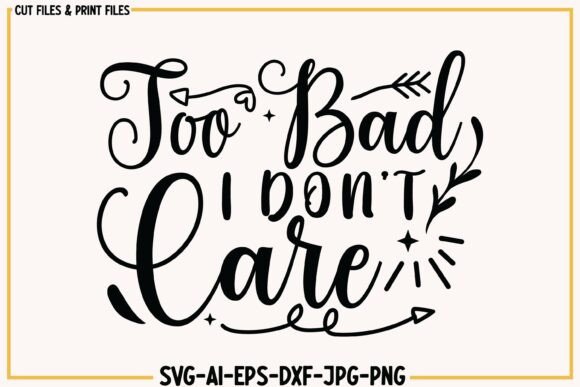Too Bad I Don’t Care Funny Svg Quotes